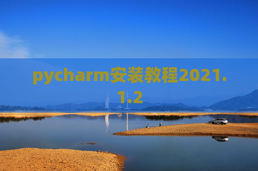 pycharm安装教程2021.1.2 pycharm安装教程2021.1.2